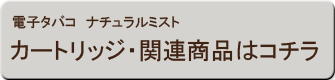 電子タバコ　ナチュラルミスト　カートリッジ・関連商品はコチラ